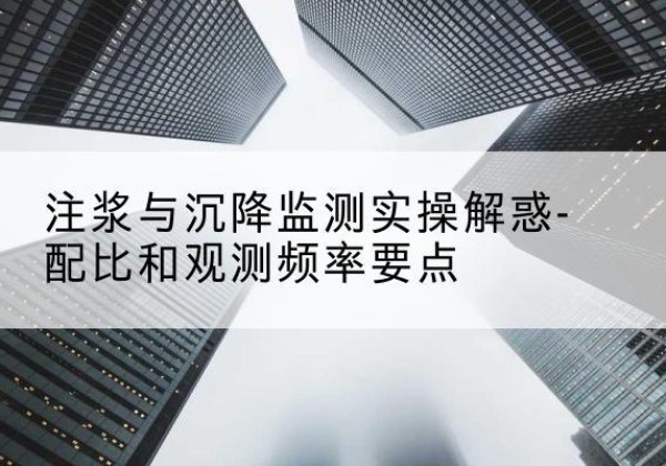 庆安水泥浆配比不当会不会造成注浆管堵管？-注浆与沉降监测实操解惑-配比和观测频率要点